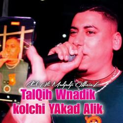 TalQih Wnadik kolchi YAkad Alik