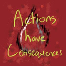 Actions have Consequences