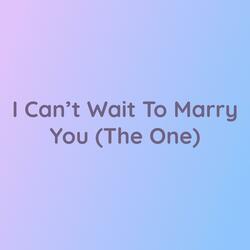 I Can't Wait To Marry You (The One)