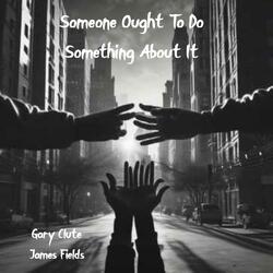 Someone Ought To Do Something About It