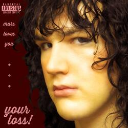 your loss!
