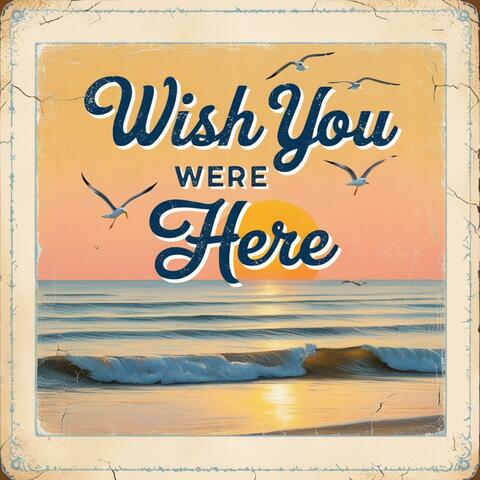 wish you were here