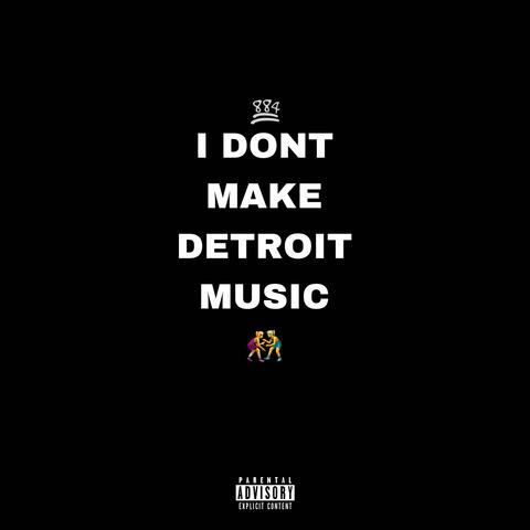 I DONT MAKE DETROIT MUSIC