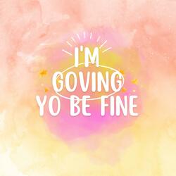 I M GOVING TO BE FINE