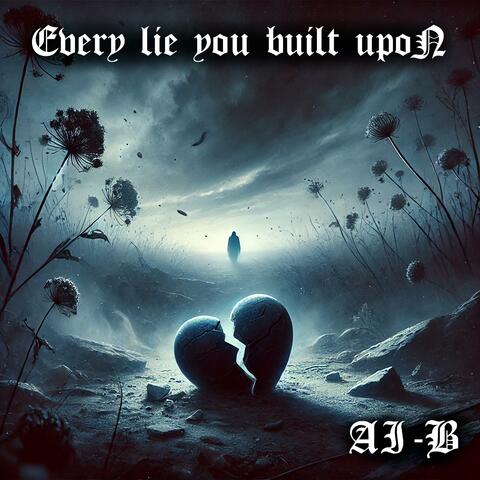 Every lie you built upon