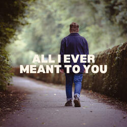 All I Ever Meant to You