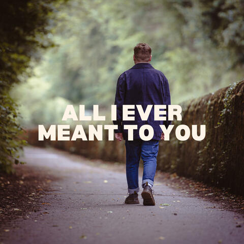 All I Ever Meant to You