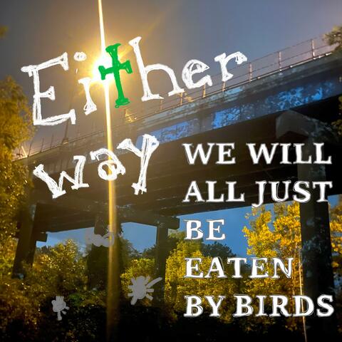 Either Way we Will All Just be Eaten by Birds