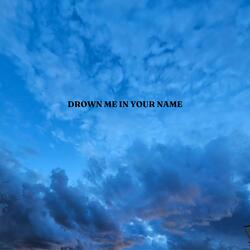 DROWN ME IN YOUR NAME (SPED UP)