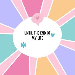UNTIL THE END OF MY LIFE