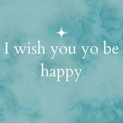 I WISH YOU TO BE HAPPY