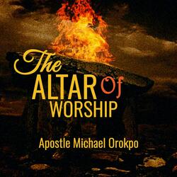The Altar Of Worship (feat. Apostle Michael Orokpo)
