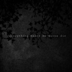 everything makes me wanna die