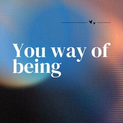 YOU WAY OF BEING