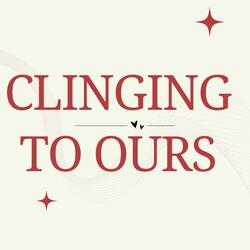 CLINGING TO OURS