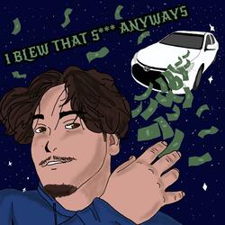 I BLEW THAT SHIT ANYWAYS