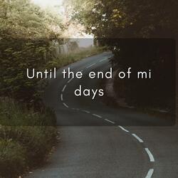 UNTIL THE END OF MI DAYS
