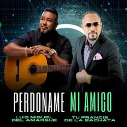 Perdoname mi amigo Tu Francis De La Bachata (feat. Luis Miguel del Amargue)