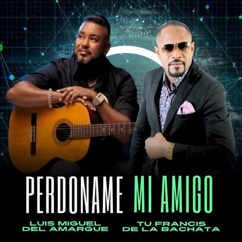 Perdoname mi amigo Tu Francis De La Bachata (feat. Luis Miguel del Amargue)