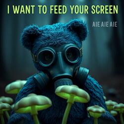 I want to feed your screen