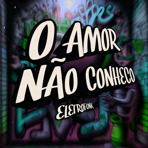 O Amor Não Conheço  (Eletrofunk )