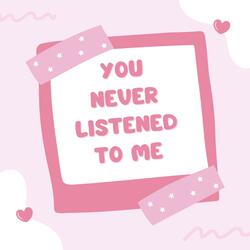 YOU NEVER LISTENED TO ME