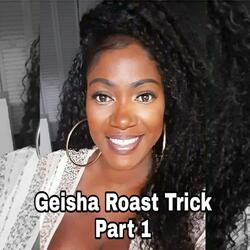 Geisha Roast Trick, Pt. 1