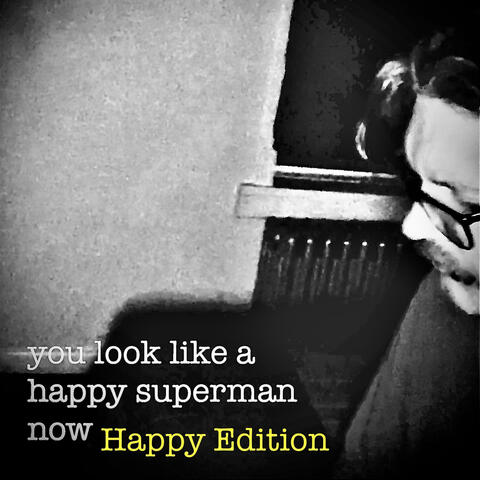 you look like a happy superman now (Happy Edition)
