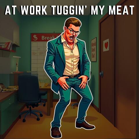 At Work Tuggin’ My Meat