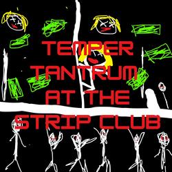 TEMPER TANTRUM AT THE STRIP CLUB