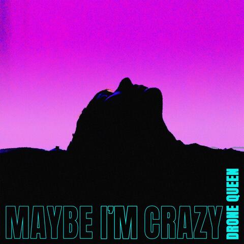 MAYBE I'M CRAZY
