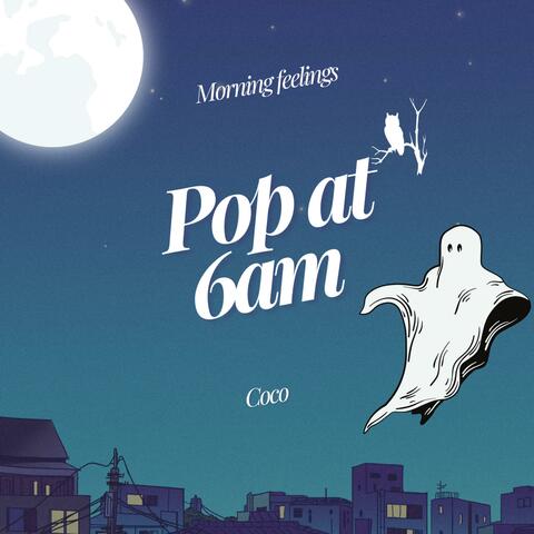 Pop at 6am