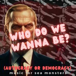 Who Do We Wanna Be? (Autocracy or Democracy)