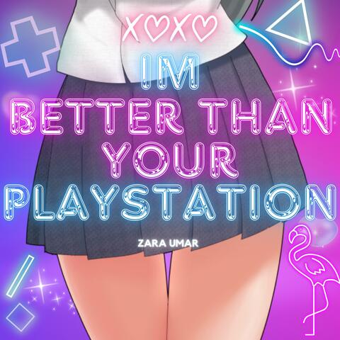 IM BETTER THAN YOUR PLAYSTATION