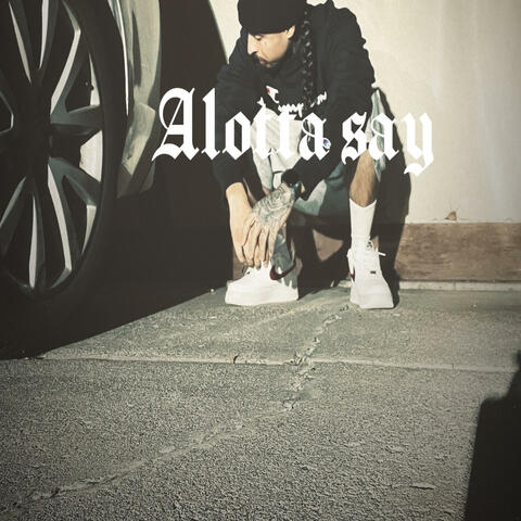 Alotta say