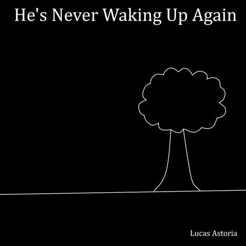 He's Never Waking Up Again