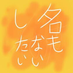 Na mo nai Shitai / 名もないしたい