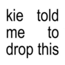 kie told me to drop this