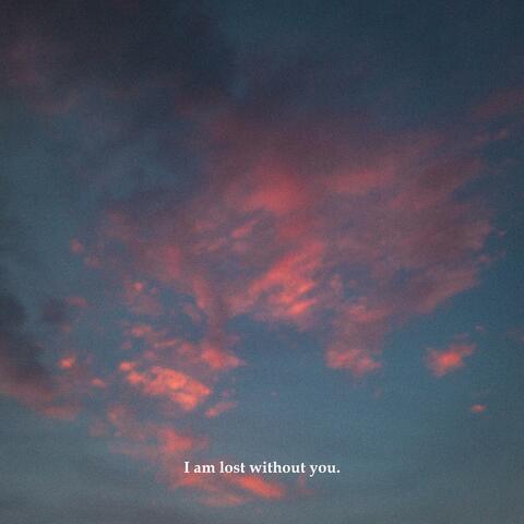 I am lost without you.