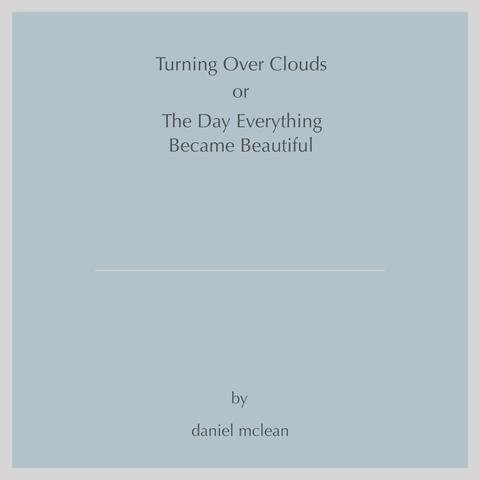 Turning Over Clouds (or The Day Everything Became Beautiful)
