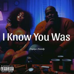 I Know You Was