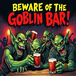 BEWARE OF THE GOBLIN BAR!