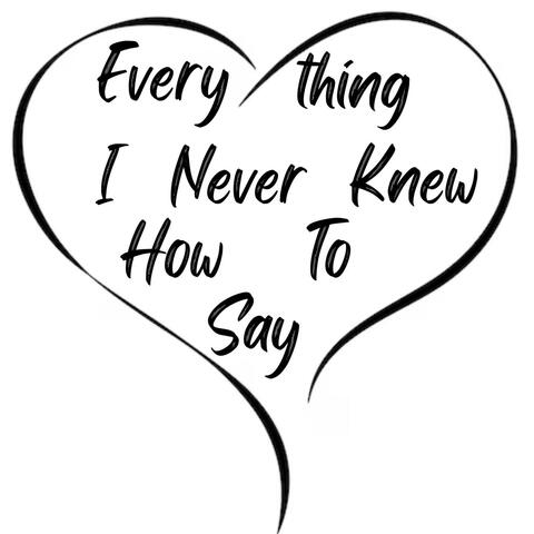 Everything I Never Knew How To Say