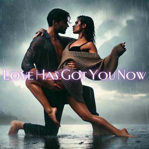 Love Has Got You Now