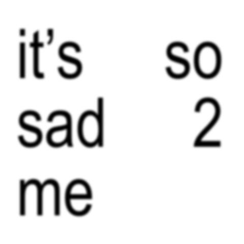 sad 2 me