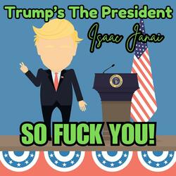 Trump's The President, So Fuck You