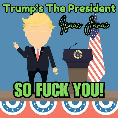 Trump's The President, So Fuck You