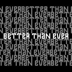 BETTER THAN EVER