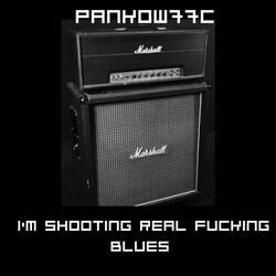 Im shooting real Fucking Blues