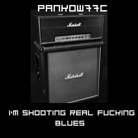 Im shooting real Fucking Blues